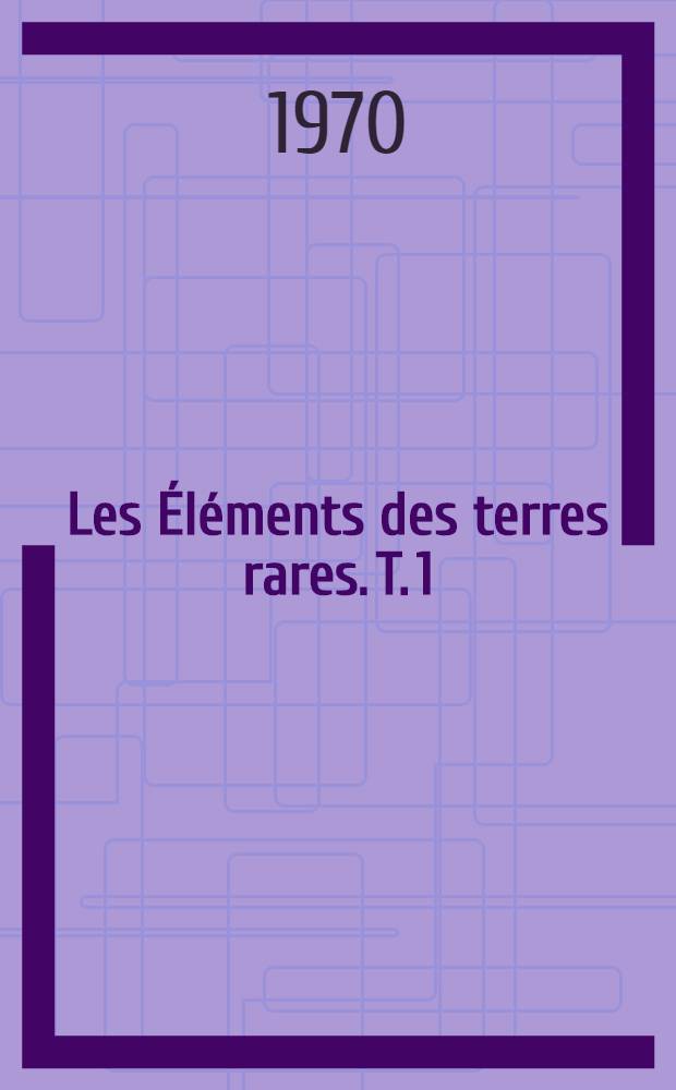 Les Éléments des terres rares. T. 1