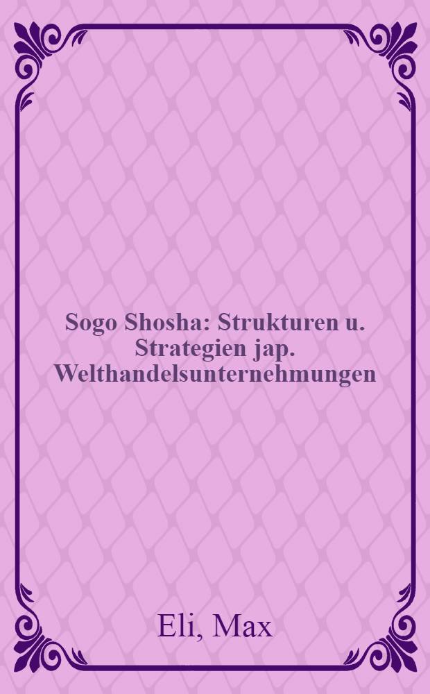 Sogo Shosha : Strukturen u. Strategien jap. Welthandelsunternehmungen