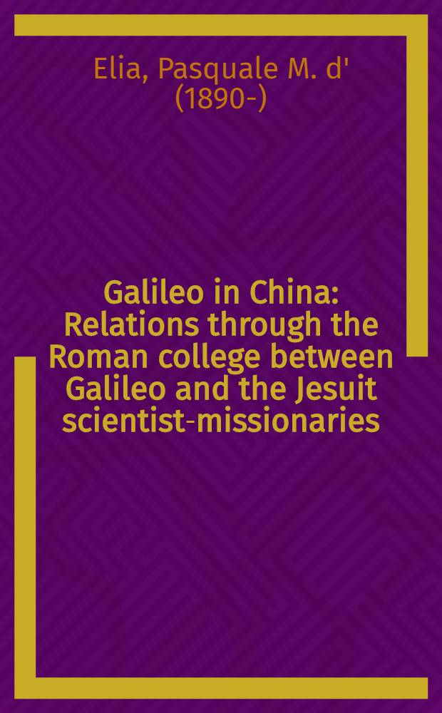 Galileo in China : Relations through the Roman college between Galileo and the Jesuit scientist-missionaries (1610-1640)