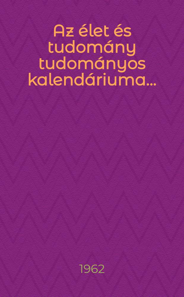 Az &eacute;let &eacute;s tudom&aacute;ny tudom&aacute;nyos kalend&aacute;riuma ...