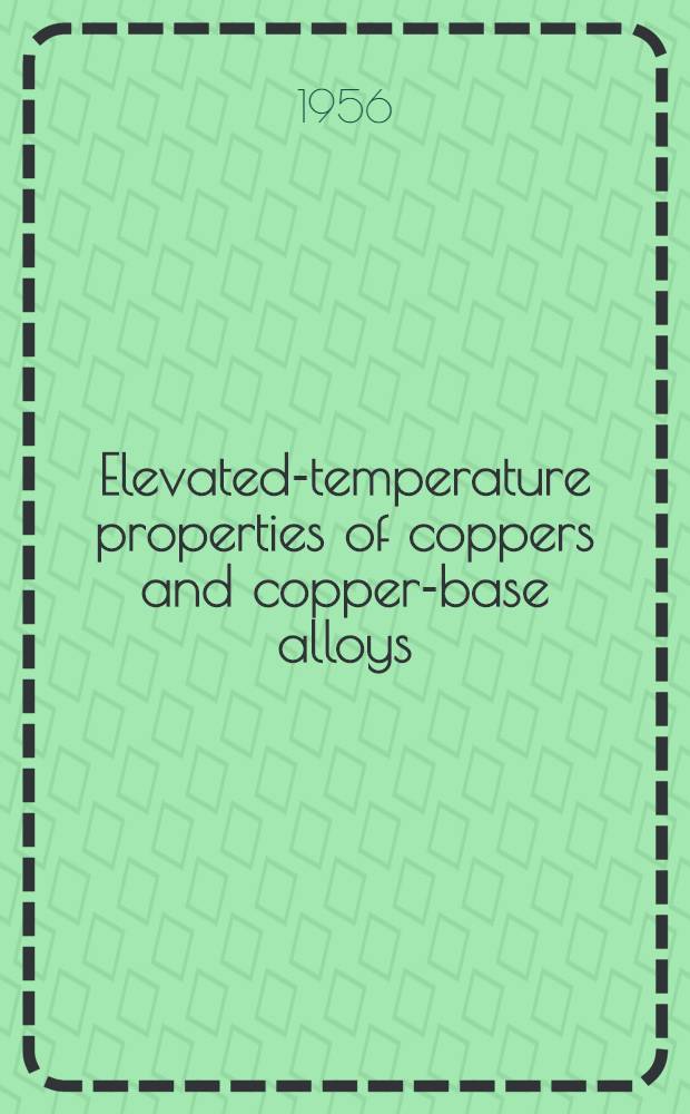 Elevated-temperature properties of coppers and copper-base alloys : Data compiled by ad issued under the auspices of the data and publications panel of the ASTM-ASME joint committee on effect of temperature on the properties of metals