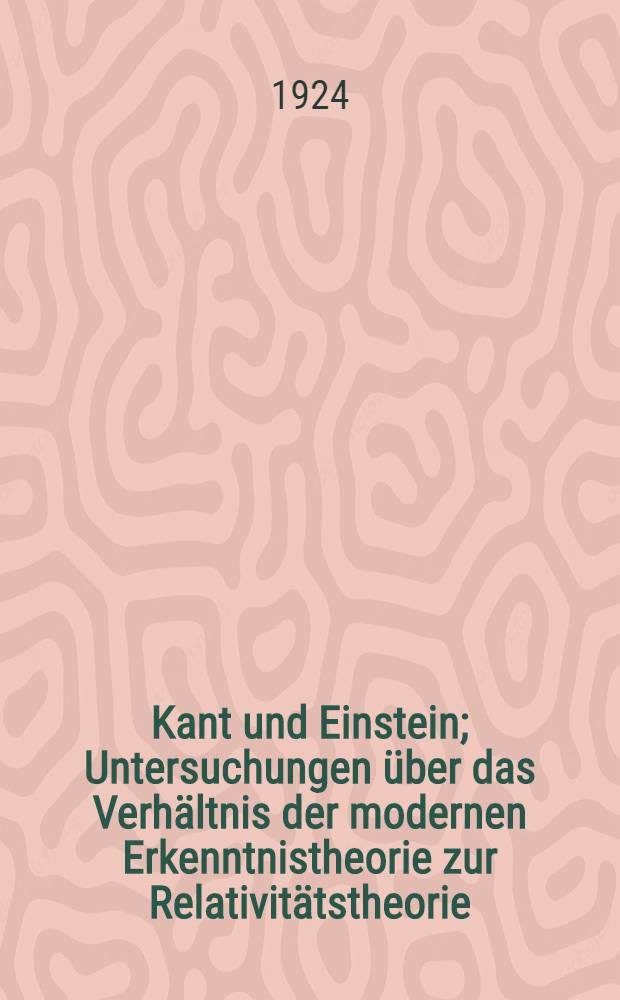 Kant und Einstein; Untersuchungen über das Verhältnis der modernen Erkenntnistheorie zur Relativitätstheorie