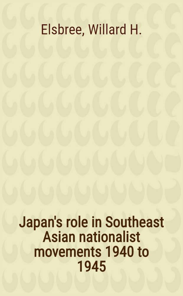 Japan's role in Southeast Asian nationalist movements 1940 to 1945 : Issued under the auspices of the International secretariat Inst. of Pacific relations