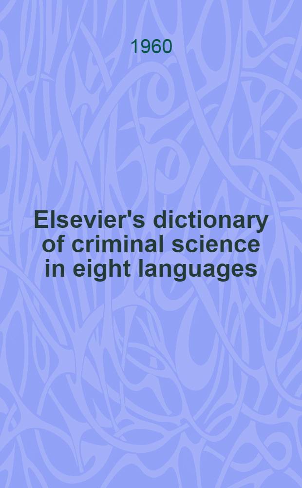 Elsevier's dictionary of criminal science in eight languages: English-American, French, Italian, Spanish, Portuguese, Dutch, Swedish and German