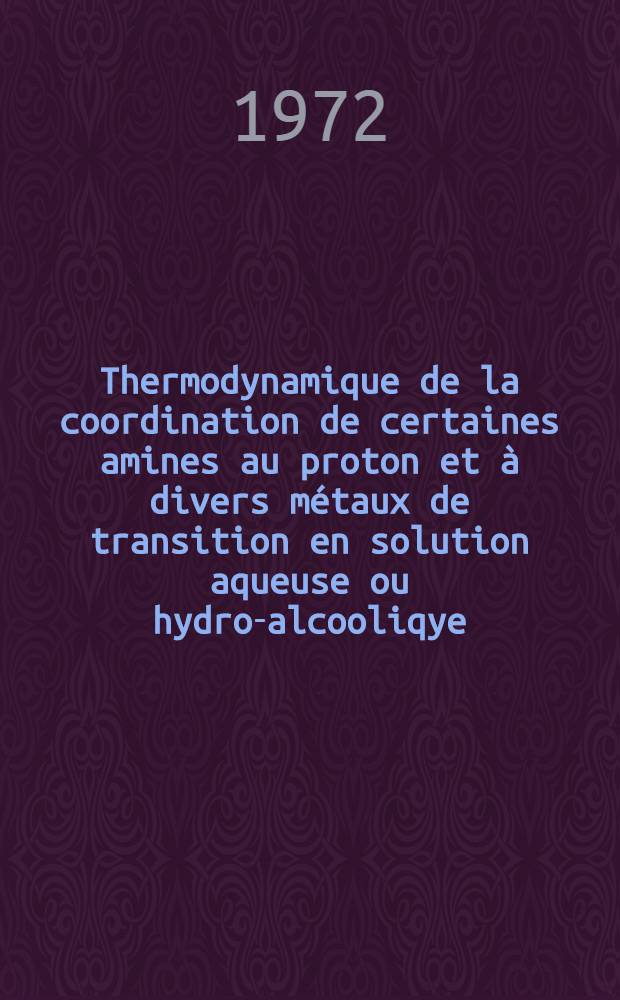 Thermodynamique de la coordination de certaines amines au proton et à divers métaux de transition en solution aqueuse ou hydro-alcooliqye : Thèse prés. à l'Univ. de Poitiers