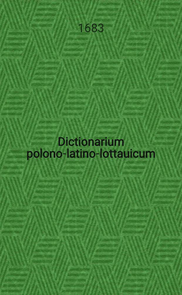 Dictionarium polono-latino-lottauicum : Opus posthumum r. p. Georgii Elger Soc. Iesu : In gratiam studiosae inventuris in lucem datum