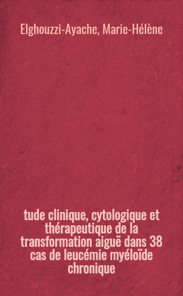 Étude clinique, cytologique et thérapeutique de la transformation aiguë dans 38 cas de leucémie myéloïde chronique : Thèse ..