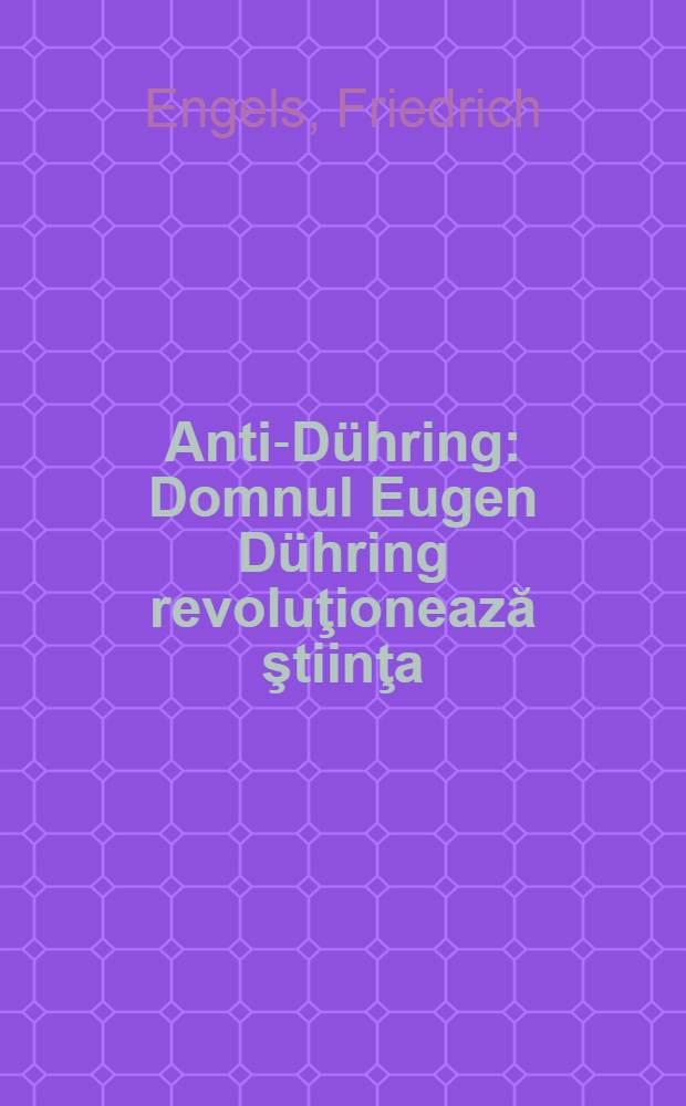 Anti-Dühring : Domnul Eugen Dühring revoluţionează ştiinţa = Анти-Дюринг