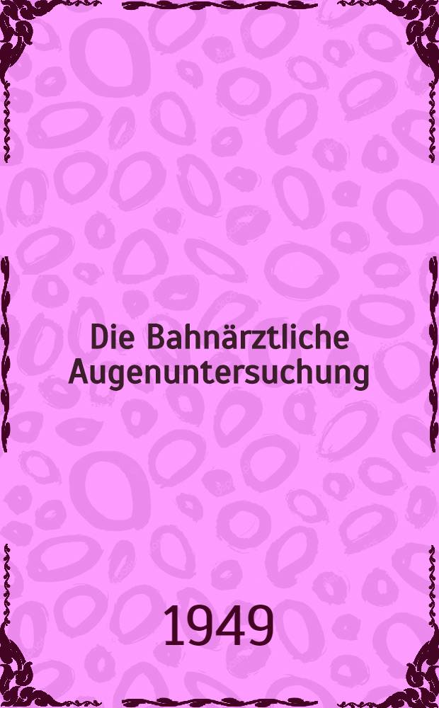 Die Bahn&auml;rztliche Augenuntersuchung : Leitfaden f&uuml;r bahn&auml;rztliche und entsprechende amts&auml;rztliche Untersuchungen des Gesichtssinnes