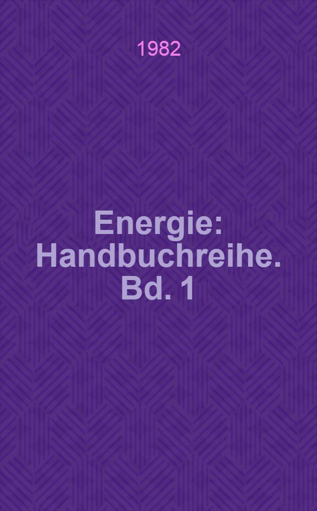 Energie : Handbuchreihe. Bd. 1 : Grundlagen der Energie- und Kraftwerkstechnik