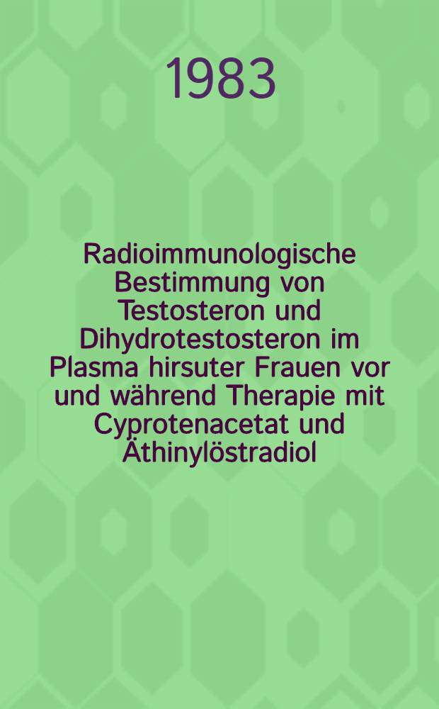 Radioimmunologische Bestimmung von Testosteron und Dihydrotestosteron im Plasma hirsuter Frauen vor und während Therapie mit Cyprotenacetat und Äthinylöstradiol : Inaug.-Diss