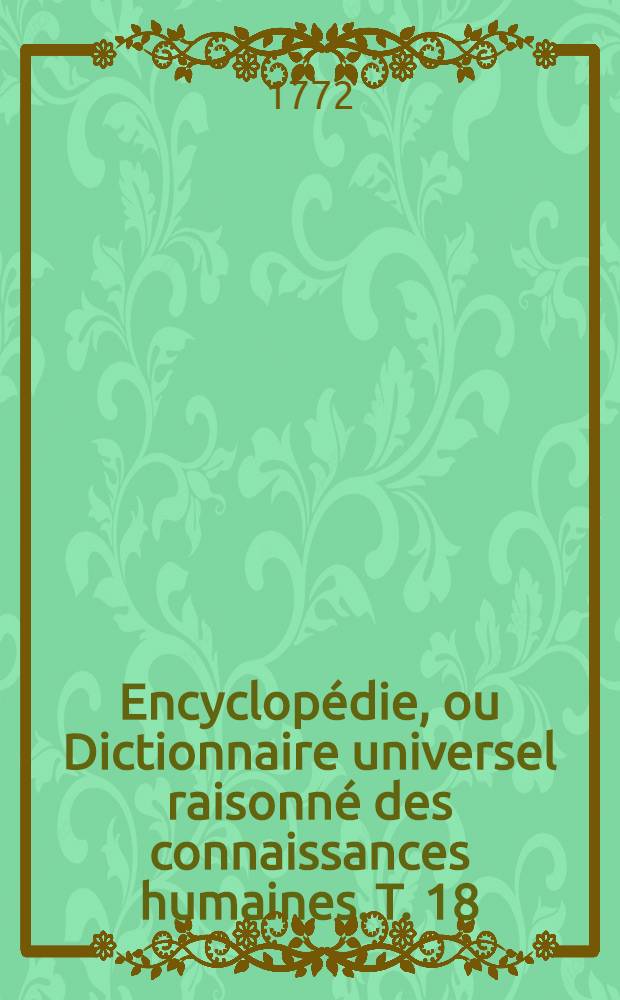 Encyclopédie, ou Dictionnaire universel raisonné des connaissances humaines. T. 18 : [Exh - Feud]