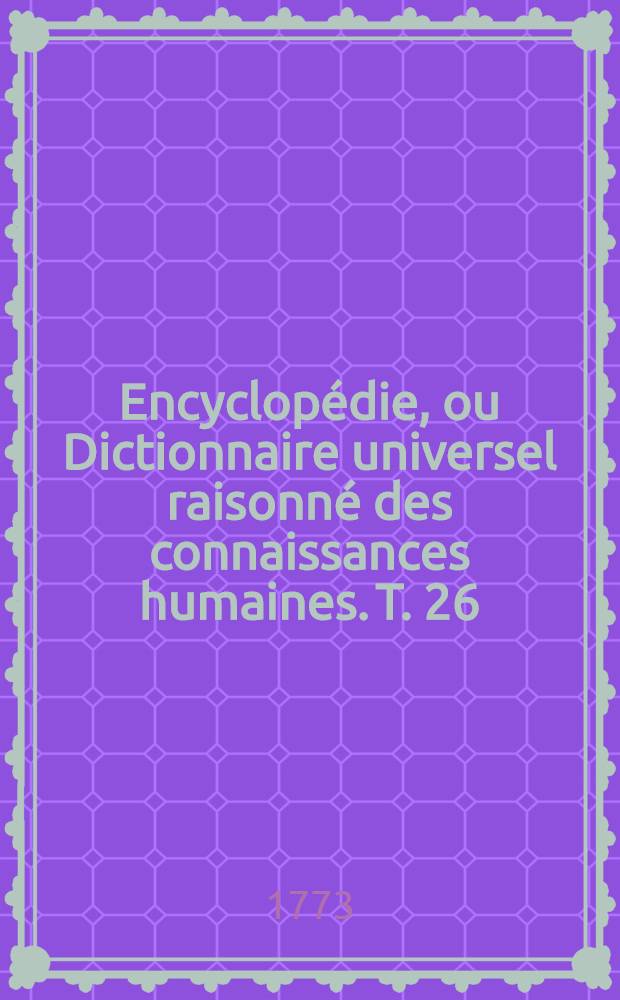 Encyclopédie, ou Dictionnaire universel raisonné des connaissances humaines. T. 26 : [Lei - Lyt]
