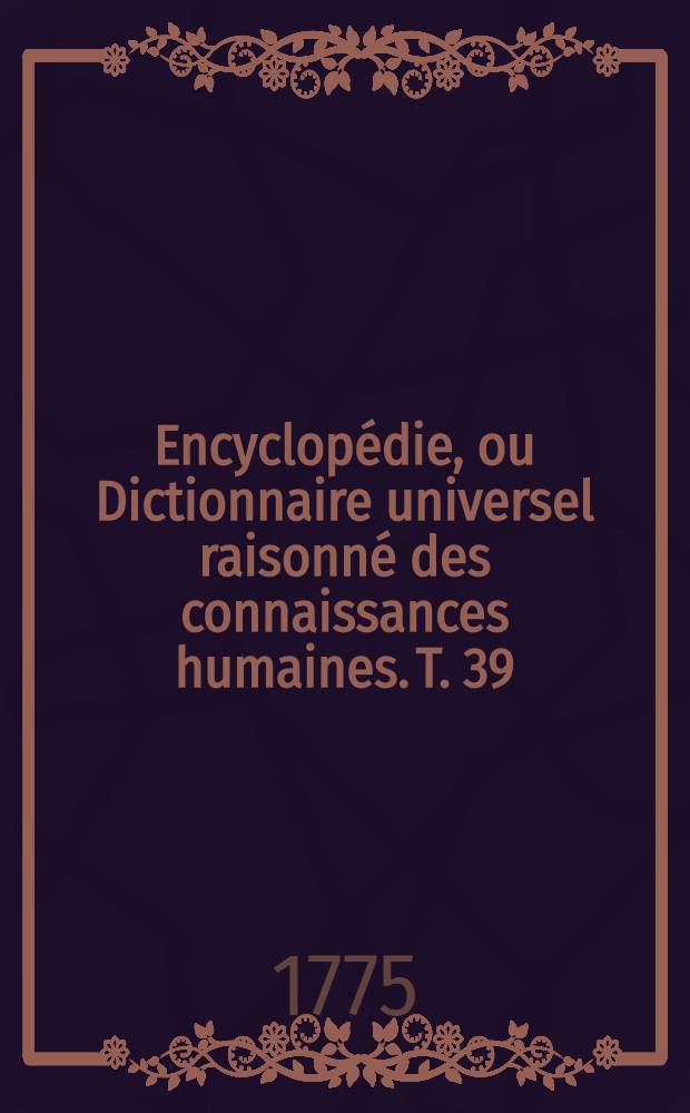 Encyclopédie, ou Dictionnaire universel raisonné des connaissances humaines. T. 39 : [Son - Szu]