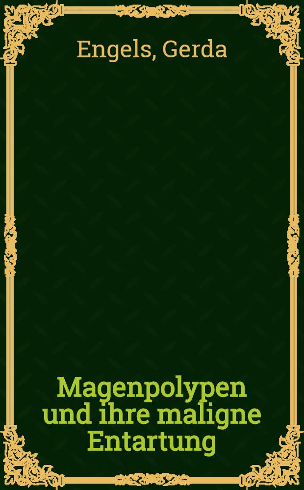 Magenpolypen und ihre maligne Entartung : Aus dem Krankengut der Chirurgischen Klinik der Univ. Erlangen-Nürnberg in den Jahren 1945-1968 : Inaug.-Diss. ... der ... Med. DFak. der ... Univ. Erlangen-Nürnberg