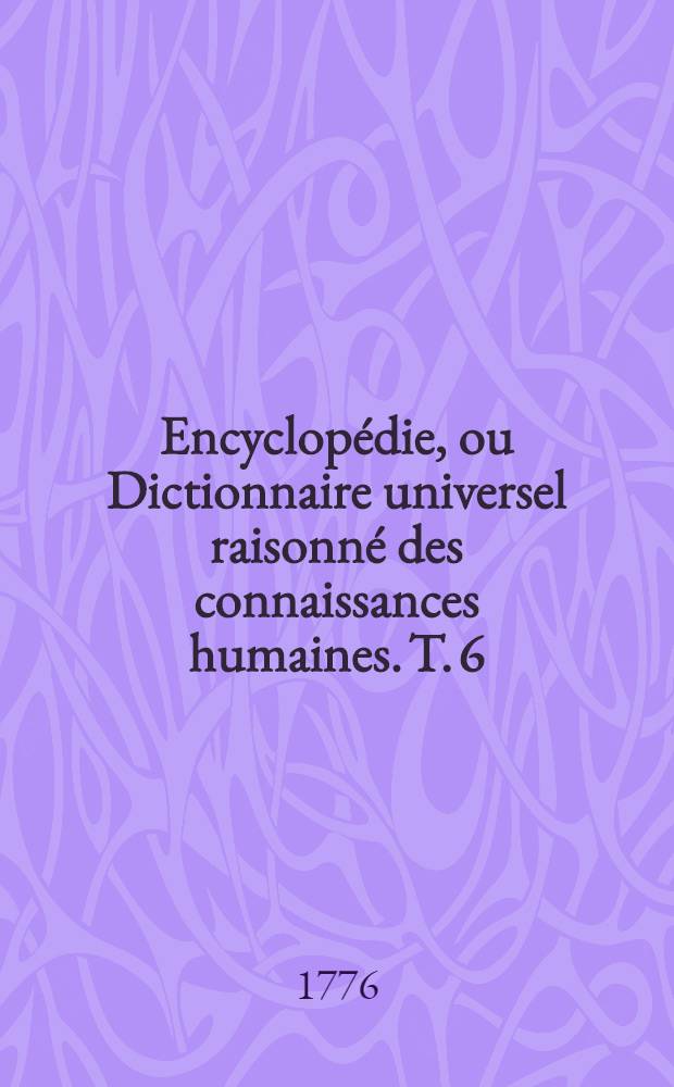 Encyclopédie, ou Dictionnaire universel raisonné des connaissances humaines. T. 6 : [Sca - Zyg]