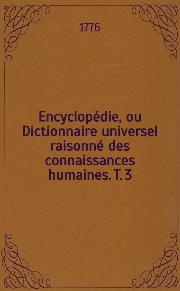 Encyclopédie, ou Dictionnaire universel raisonné des connaissances humaines. T. 3 : [Char - Drap]