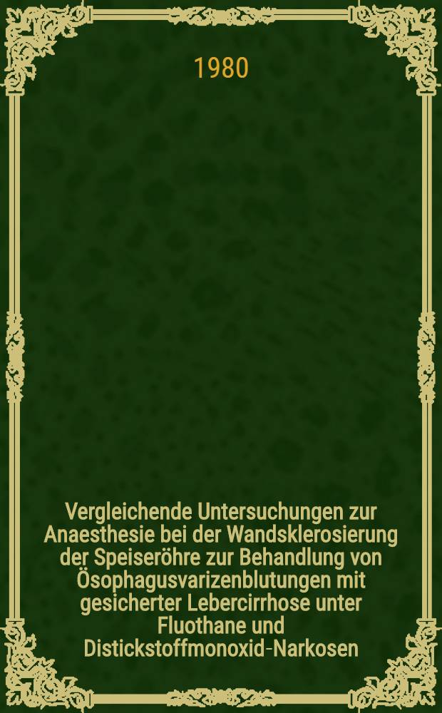 Vergleichende Untersuchungen zur Anaesthesie bei der Wandsklerosierung der Speiser&ouml;hre zur Behandlung von &Ouml;sophagusvarizenblutungen mit gesicherter Lebercirrhose unter Fluothane und Distickstoffmonoxid-Narkosen (in Kombination mit Succinybischolin und Hyperventilation) : Inaug.-Diss