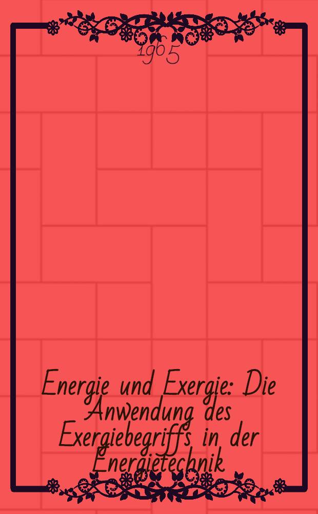 Energie und Exergie : Die Anwendung des Exergiebegriffs in der Energietechnik