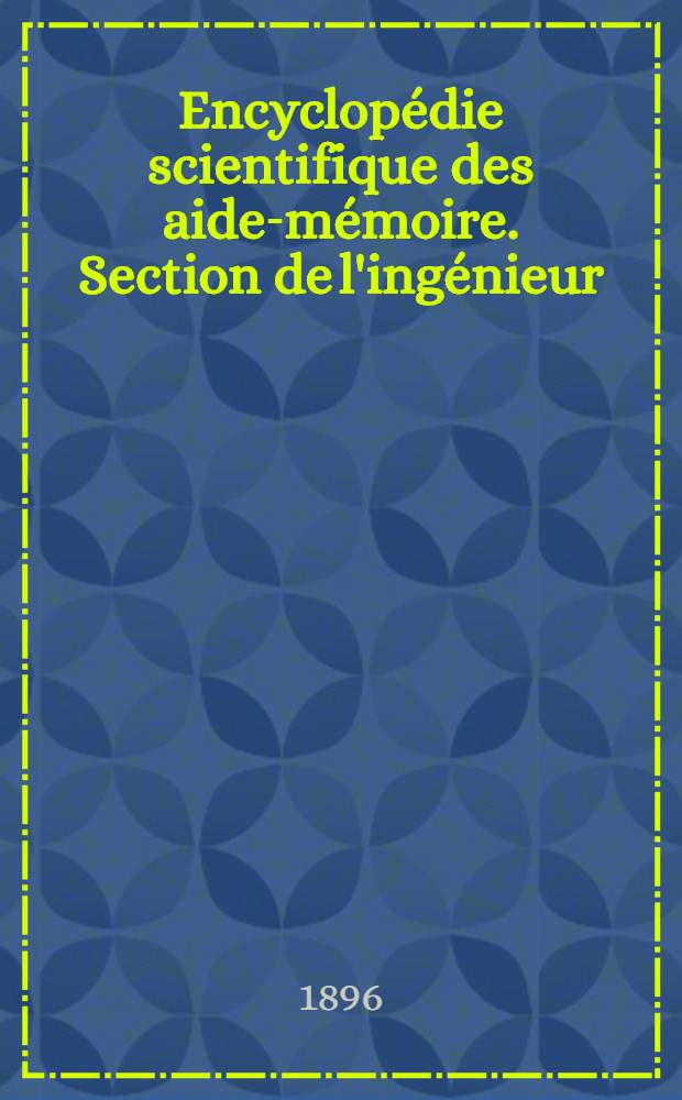 Encyclop&eacute;die scientifique des aide-m&eacute;moire. [Section de l'ing&eacute;nieur]