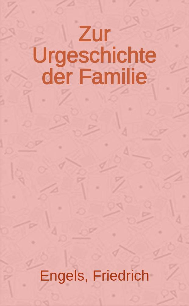 Zur Urgeschichte der Familie (Bachofen, MacLennan, Morgan), London, 16. Juni 1891 : Einleitung zu der neuesten, vierten Auflage von Engels' "Ursprung der Familie, des Privateigentums und des Staats" = К истории первобытной семьи (Бетховен, Мак-Леннан, Морган)