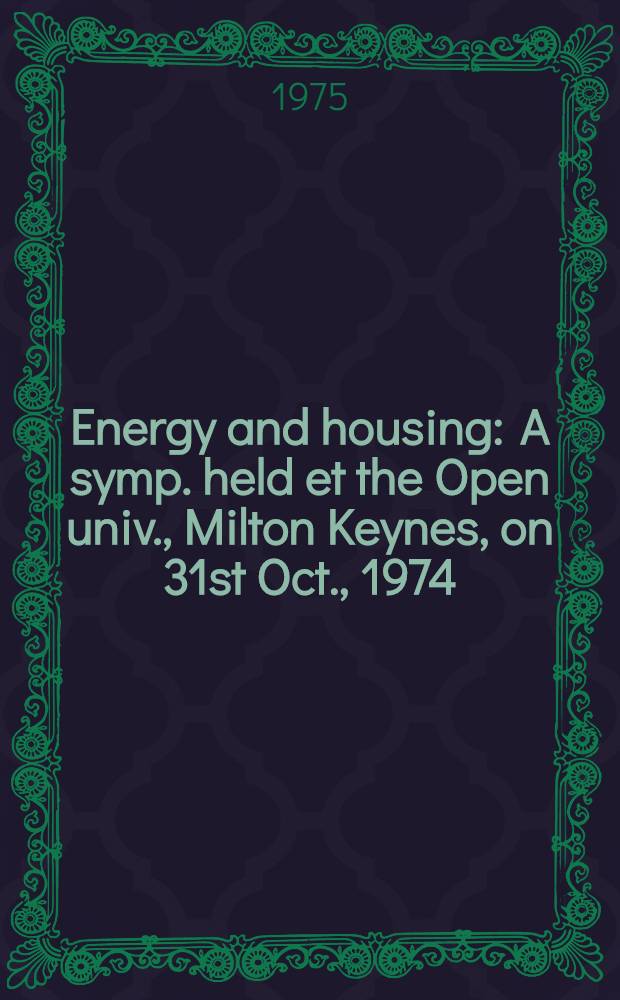 Energy and housing : A symp. held et the Open univ., Milton Keynes, on 31st Oct., 1974