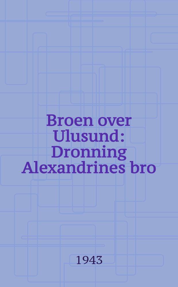 Broen over Ulusund : Dronning Alexandrines bro : With an elglish summary