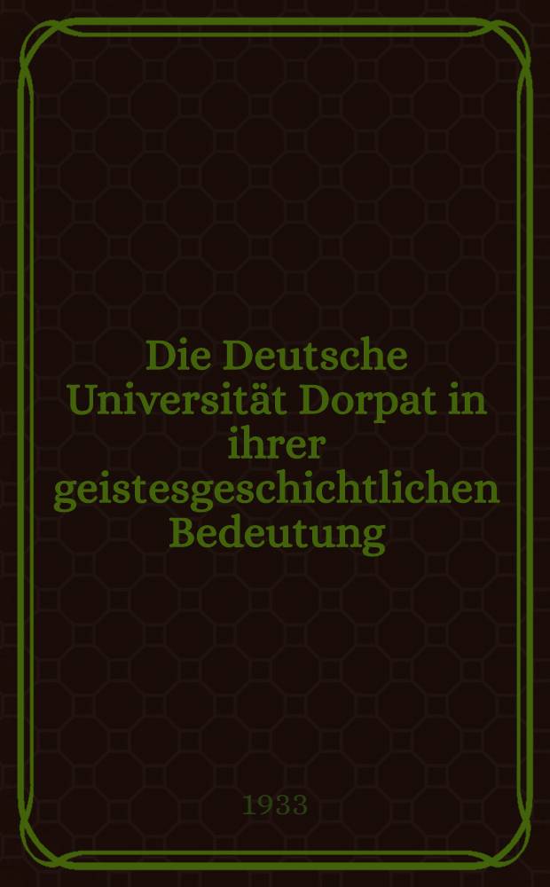 Die Deutsche Universität Dorpat in ihrer geistesgeschichtlichen Bedeutung