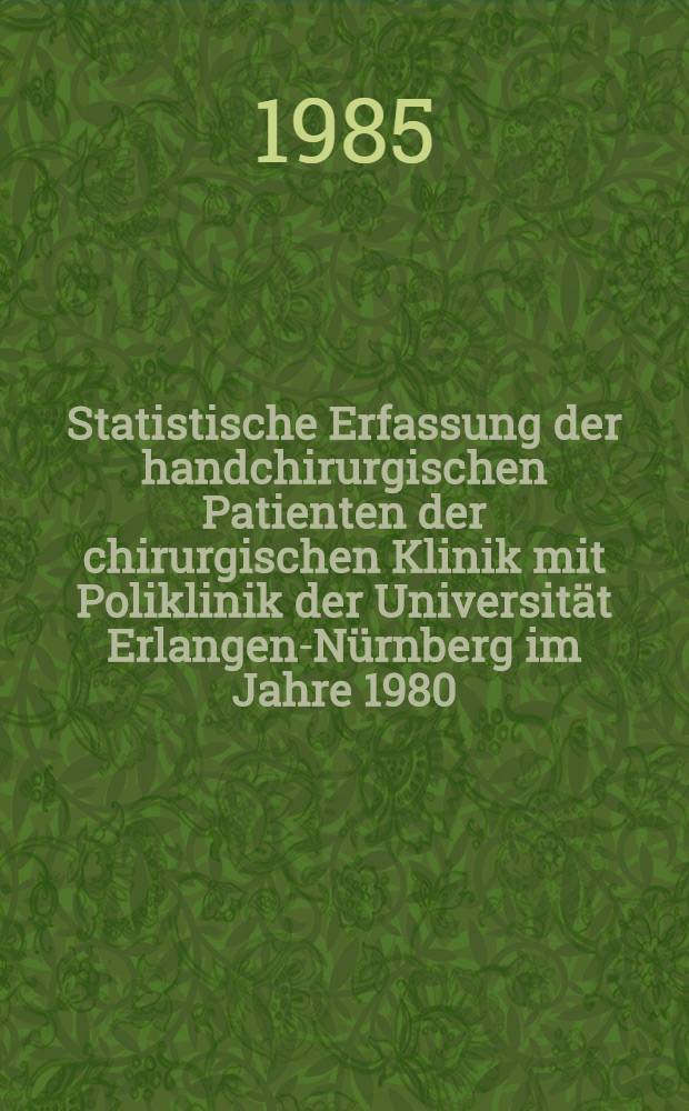 Statistische Erfassung der handchirurgischen Patienten der chirurgischen Klinik mit Poliklinik der Universität Erlangen-Nürnberg im Jahre 1980 : Inaug.-Diss