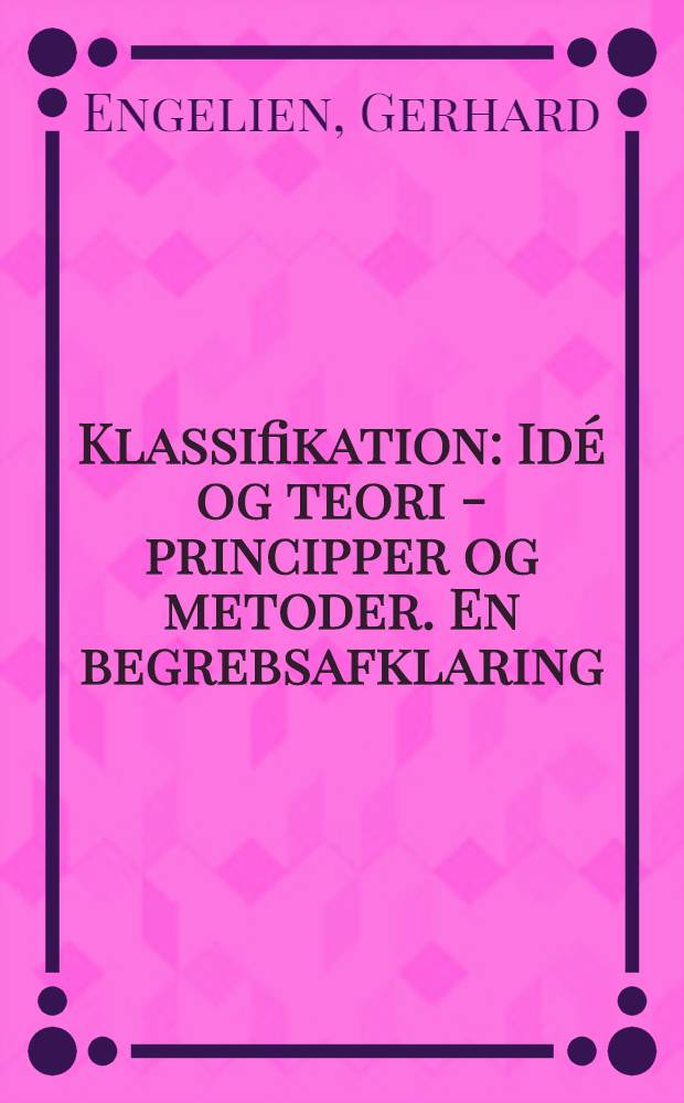 Klassifikation : Idé og teori - principper og metoder. En begrebsafklaring : Diss.