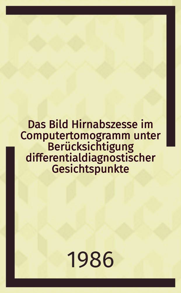 Das Bild Hirnabszesse im Computertomogramm unter Berücksichtigung differentialdiagnostischer Gesichtspunkte : Inaug.-Diss