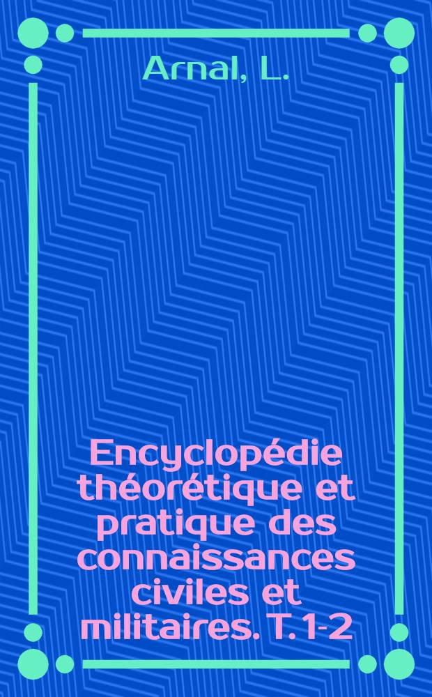 Encyclopédie théorétique et pratique des connaissances civiles et militaires. T. 1-2 : Traité de mécanique