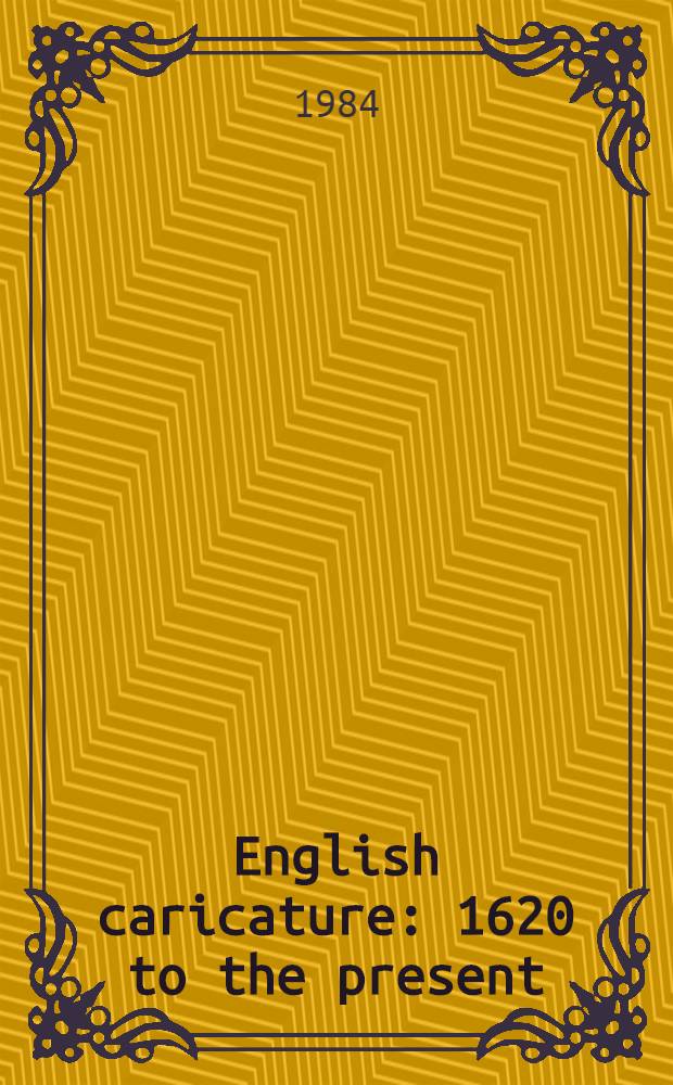 English caricature : 1620 to the present : Caricaturists, their art, their purpose a. influence : Catalogue of an Exhib. held at the Yale center for Brit. art; etc.