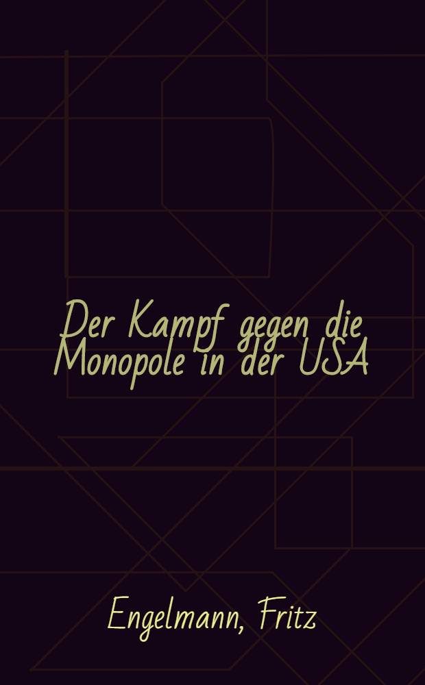 Der Kampf gegen die Monopole in der USA : Die rechtliche Behandlung der wirtschaftlichen Konzentrationsbewegung in den Vereinigten Staaten von Amerika