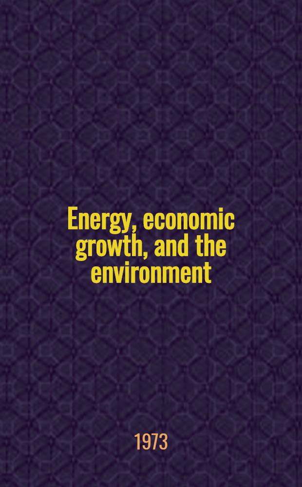 Energy, economic growth, and the environment : Papers presented at a Forum conducted by Resources for the future, inc. in Washington, D. C., 20-21 Apr. 1971