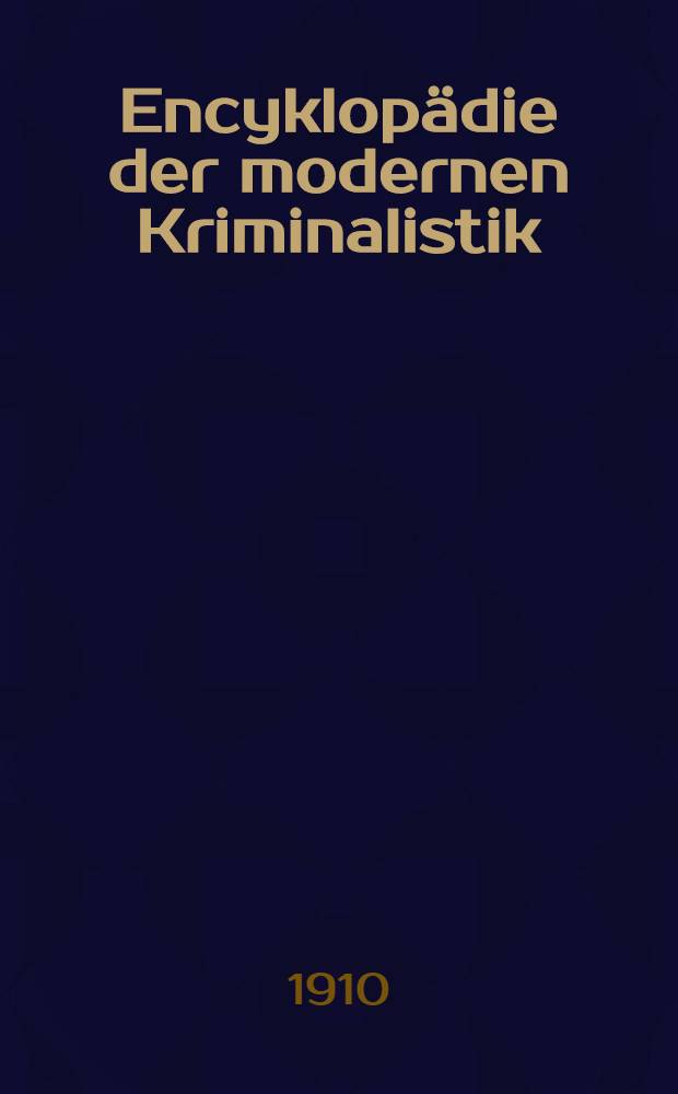 Encyklopädie der modernen Kriminalistik : Samml. von Einzelwerken berufener Fachmänner