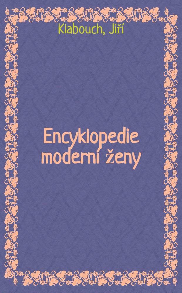 Encyklopedie moderní ženy : Manželství a rodina. - Děti v rodině. - O společenské výchově. - Zdraví a krása. - Současna domácnost a její provoz. - Ženy v zaměstnáni a veřejném životě