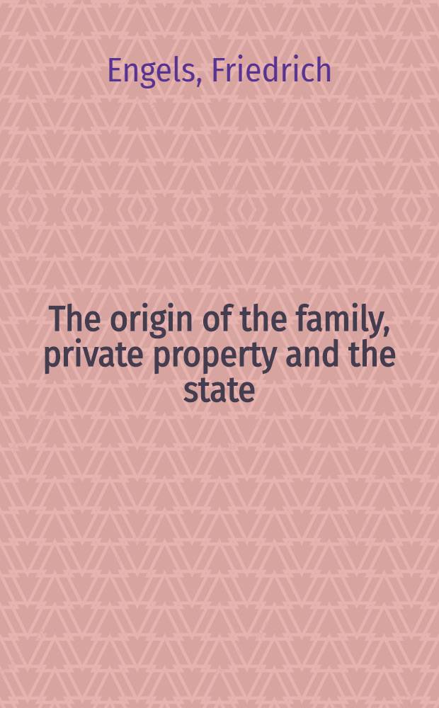 The origin of the family, private property and the state : In the light of the researches of Lewis H. Morgan = Происхождение семьи, частной собственности и государства