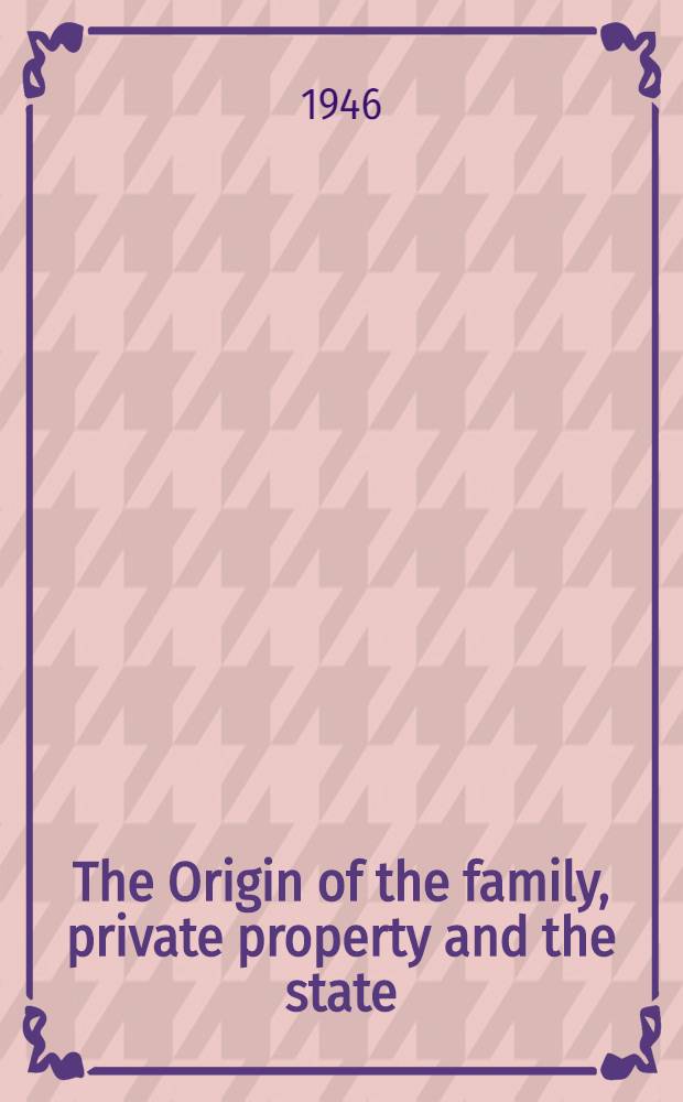 The Origin of the family, private property and the state : In the light of the researches of Lewis H. Morgan = Происхождение частной собственности, семьи и государства