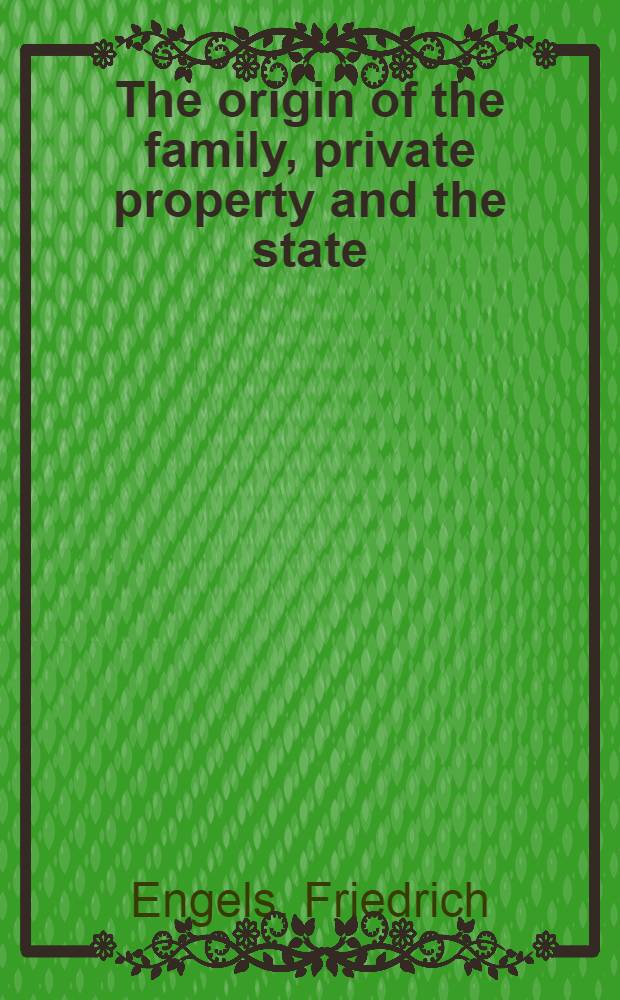 The origin of the family, private property and the state : In the light of the researches of Lewis H. Morgan. A recently discovered case of group marriage = Происхождение семьи, частной собственности и государства