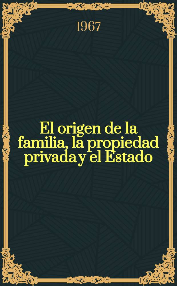 El origen de la familia, la propiedad privada y el Estado : En relación con las investigaciones de L. H. Morgan = Происхождение семьи, частной собственности и государства