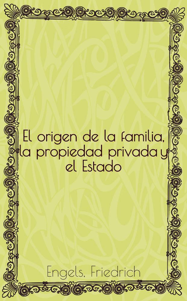 El origen de la familia, la propiedad privada y el Estado : En relaci&oacute;n con las investigaciones de L. H. Morgan = Происхождение семьи, частной собственности и государства