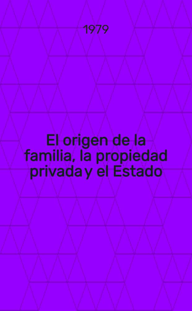 El origen de la familia, la propiedad privada y el Estado : En relaci&oacute;n con las investigaciones de L. H. Morgan = Происхождение семьи, частной собственности и государства
