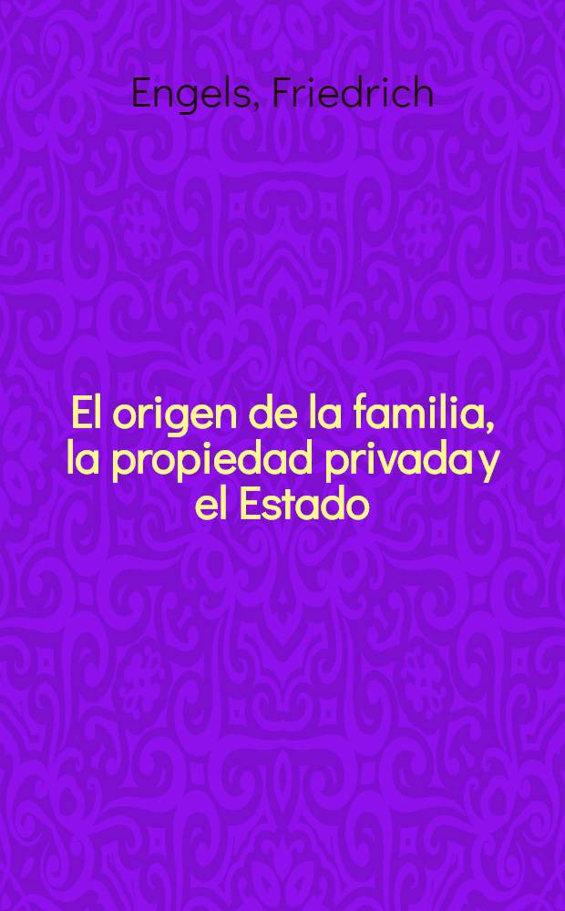 El origen de la familia, la propiedad privada y el Estado : En relaci&oacute;n con las investigaciones de L. H. Morgan = Происхождение семьи, частной собственности и государства