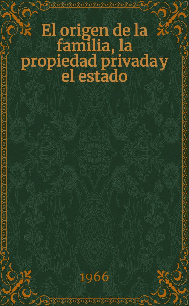 El origen de la familia, la propiedad privada y el estado : En relación con las investigaciones de L. H. Morgan = Происхождение семьи, частной собственности и государства