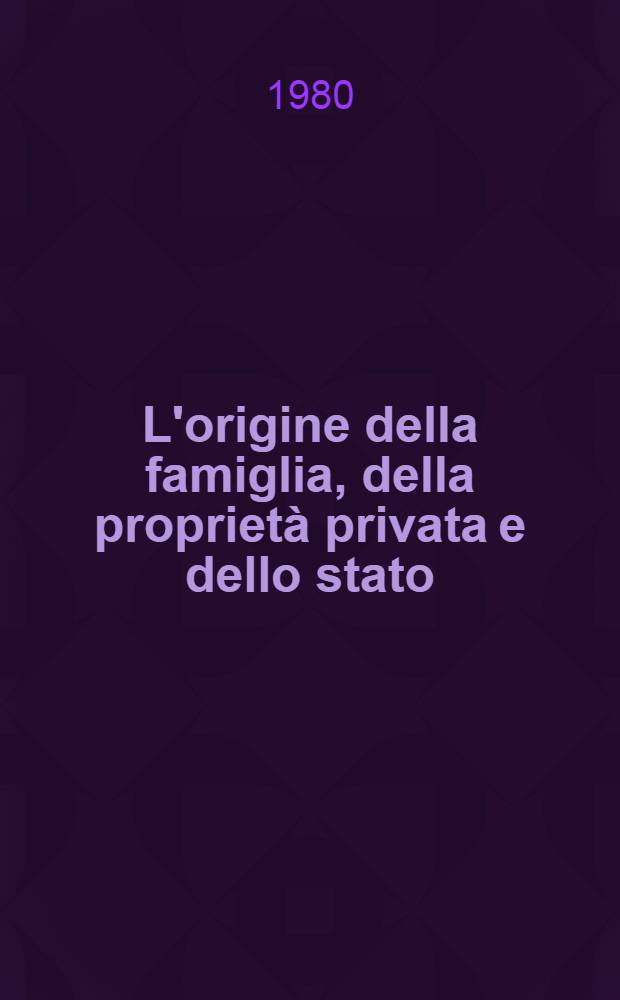 L'origine della famiglia, della proprietà privata e dello stato : In rapp. alle indagini di Lewis H. Morgan = Происхождение семьи, частной собственности и государства