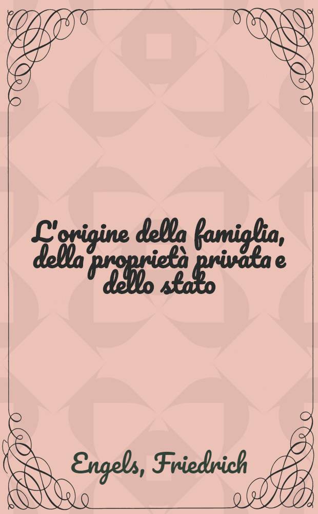 L'origine della famiglia, della proprietà privata e dello stato : In rapporto alle indagini di Lewis H. Morgan = Происхождение семьи, частной собственности и государства