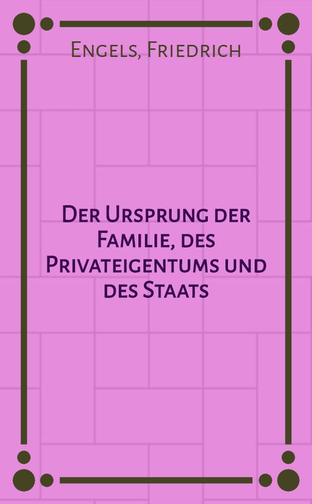 Der Ursprung der Familie, des Privateigentums und des Staats : Im Anschluß an Lewis H. Morgans Forschungen. Ein neuentdeckter Fall von Gruppenehe = Происхождение семьи, частной собственности и государства