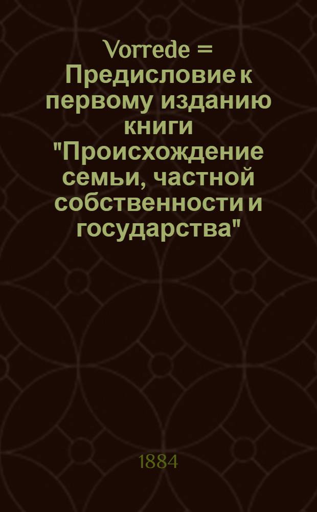 Vorrede = Предисловие к первому изданию книги "Происхождение семьи, частной собственности и государства"