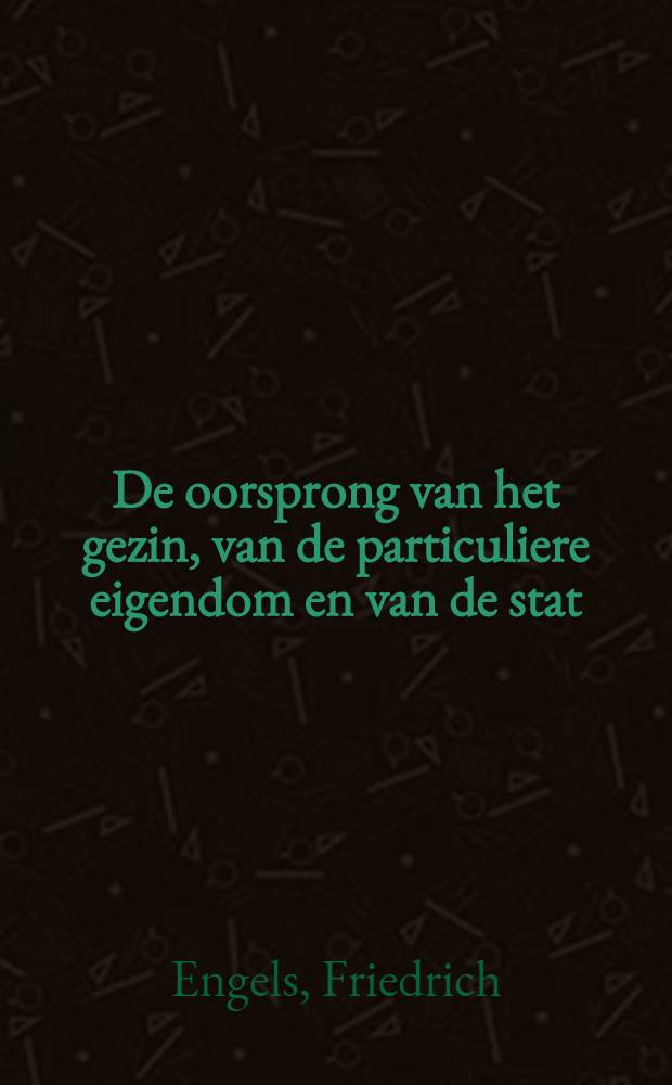 De oorsprong van het gezin, van de particuliere eigendom en van de stat : In verband met de onderzoekingen van Lewis H. Morgan = Происхождение семьи, частной собственности и государства